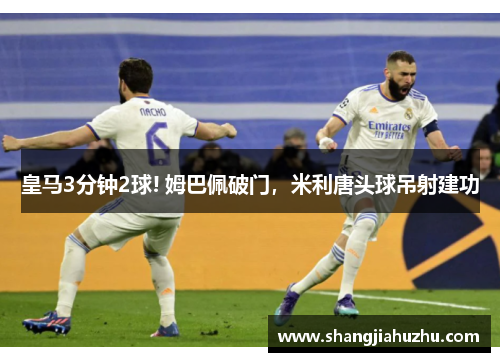 皇马3分钟2球! 姆巴佩破门，米利唐头球吊射建功