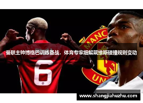 曼联主帅博格巴训练备战，体育专家细解戴维斯碰撞规则变动